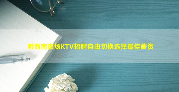 黔西南夜场KTV招聘自由切换选择最佳薪资